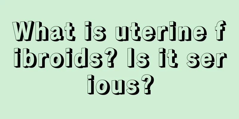 What is uterine fibroids? Is it serious?