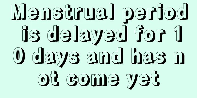 Menstrual period is delayed for 10 days and has not come yet