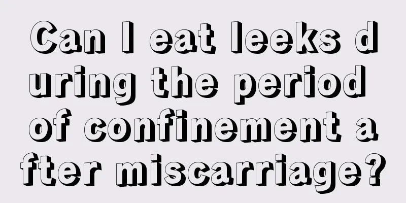 Can I eat leeks during the period of confinement after miscarriage?