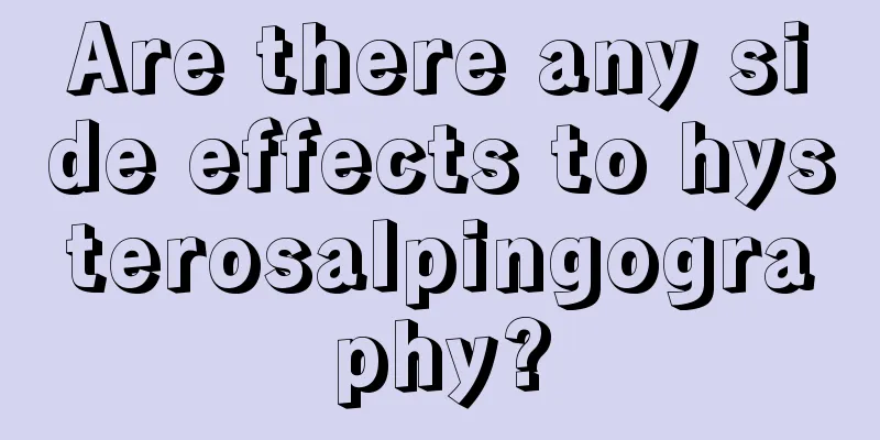 Are there any side effects to hysterosalpingography?