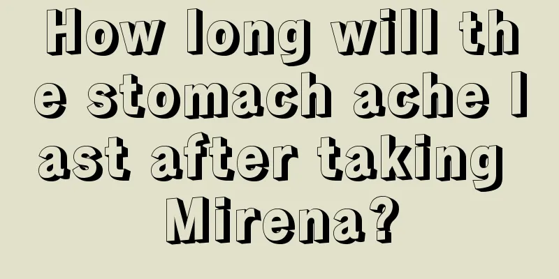 How long will the stomach ache last after taking Mirena?