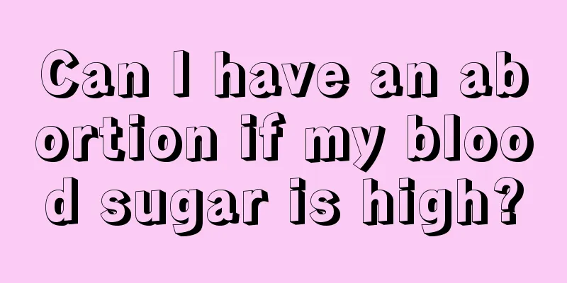 Can I have an abortion if my blood sugar is high?