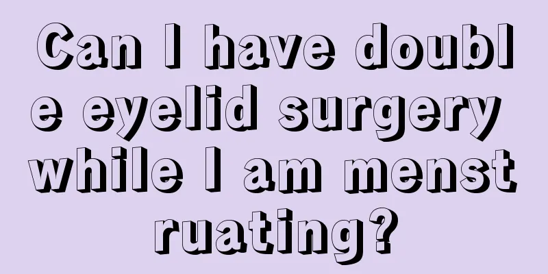 Can I have double eyelid surgery while I am menstruating?