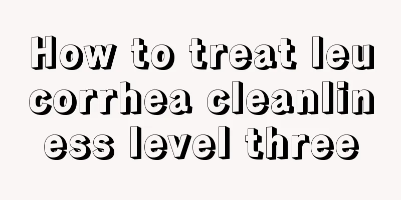 How to treat leucorrhea cleanliness level three