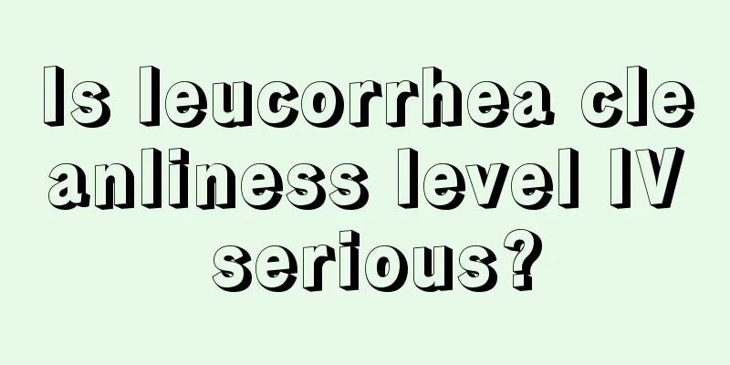 Is leucorrhea cleanliness level IV serious?