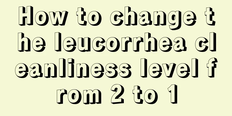 How to change the leucorrhea cleanliness level from 2 to 1