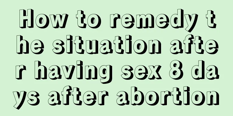 How to remedy the situation after having sex 8 days after abortion