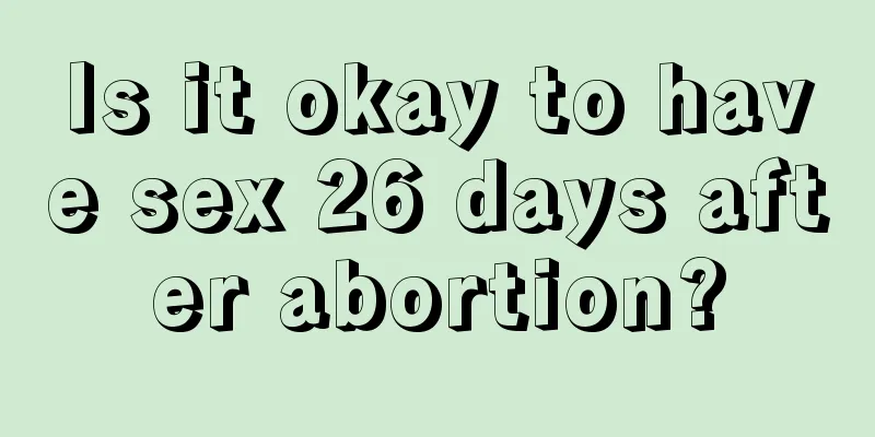 Is it okay to have sex 26 days after abortion?