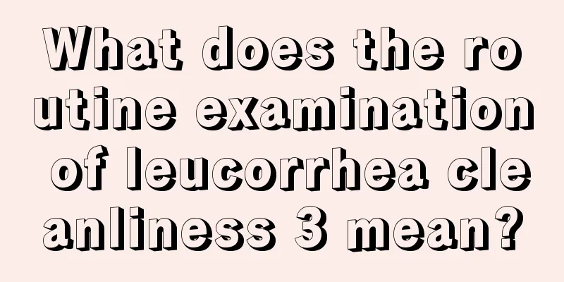 What does the routine examination of leucorrhea cleanliness 3 mean?