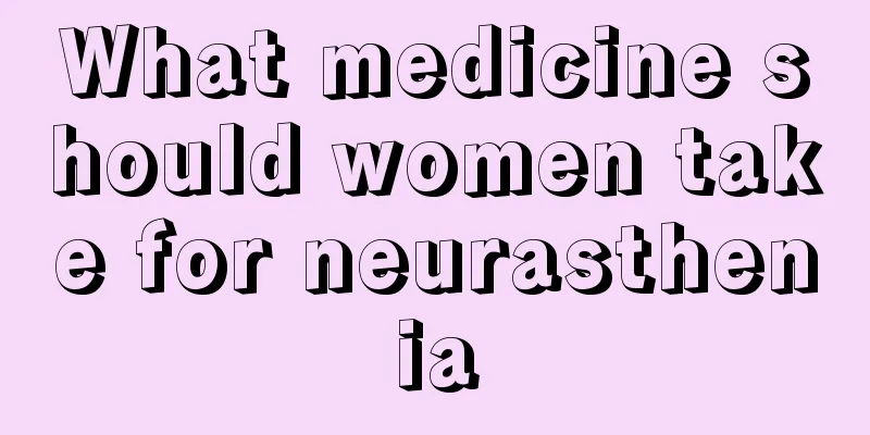 What medicine should women take for neurasthenia