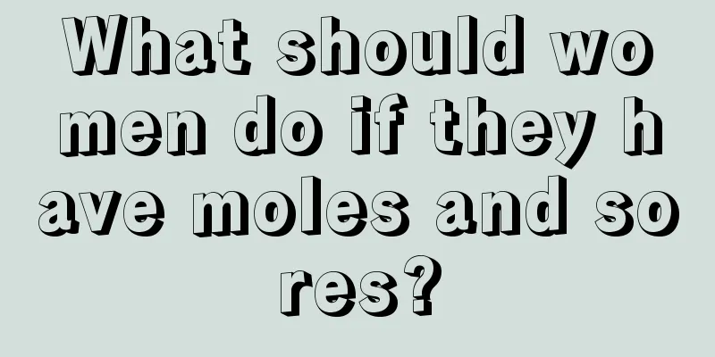 What should women do if they have moles and sores?