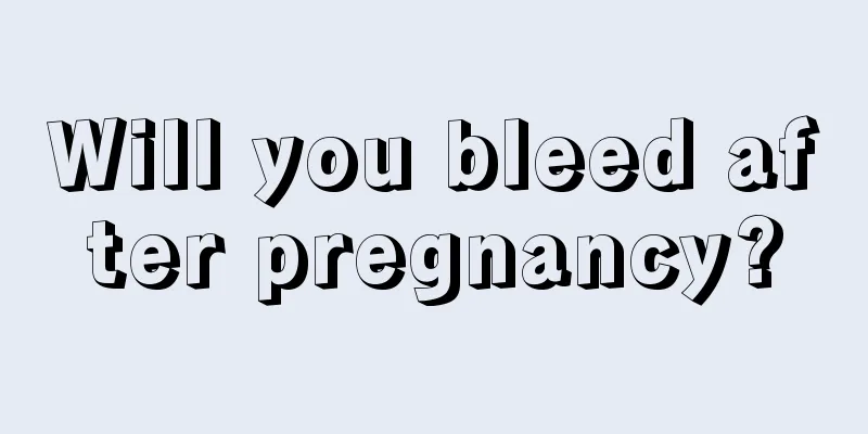 Will you bleed after pregnancy?