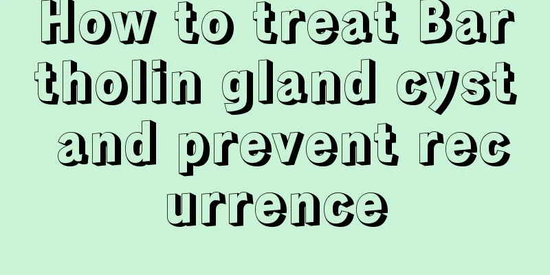 How to treat Bartholin gland cyst and prevent recurrence