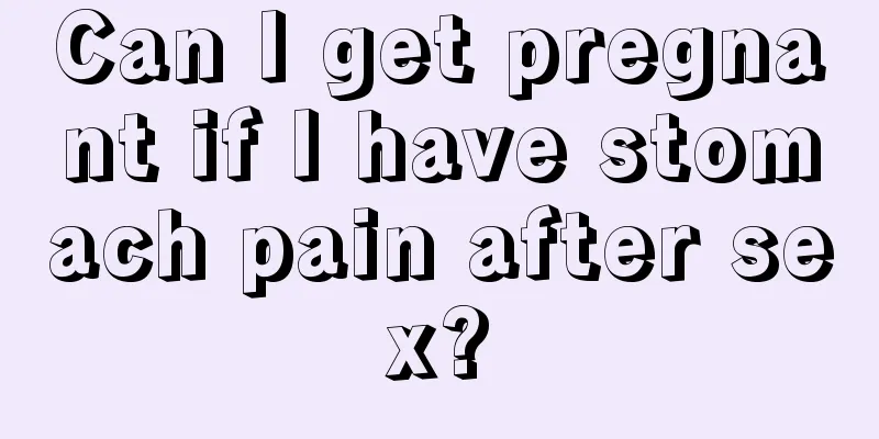 Can I get pregnant if I have stomach pain after sex?