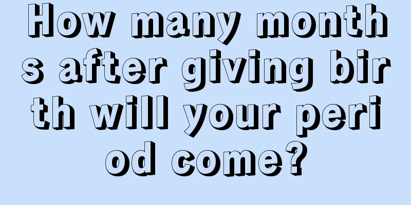 How many months after giving birth will your period come?