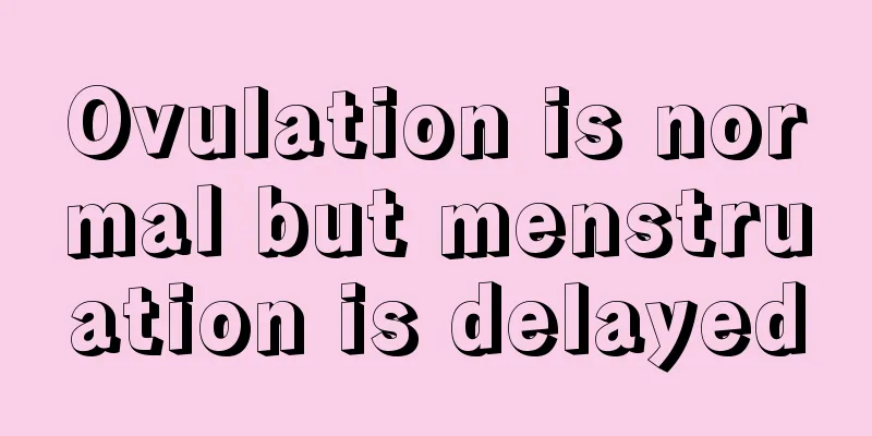 Ovulation is normal but menstruation is delayed