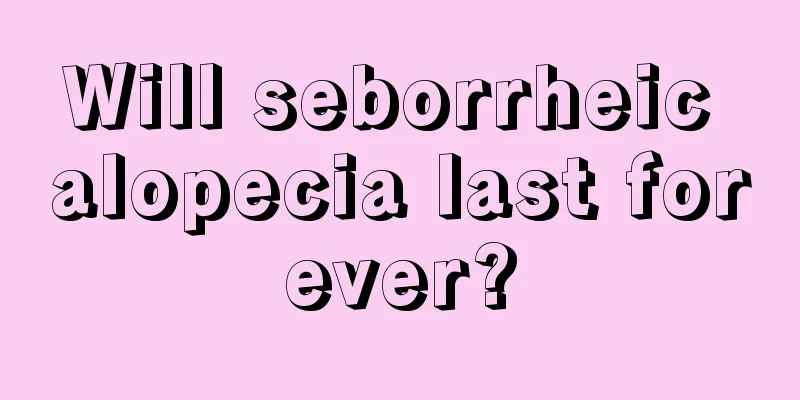 Will seborrheic alopecia last forever?