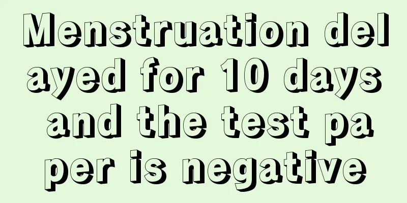 Menstruation delayed for 10 days and the test paper is negative