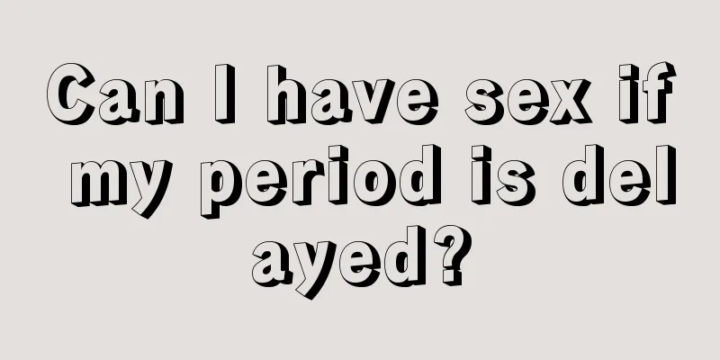 Can I have sex if my period is delayed?