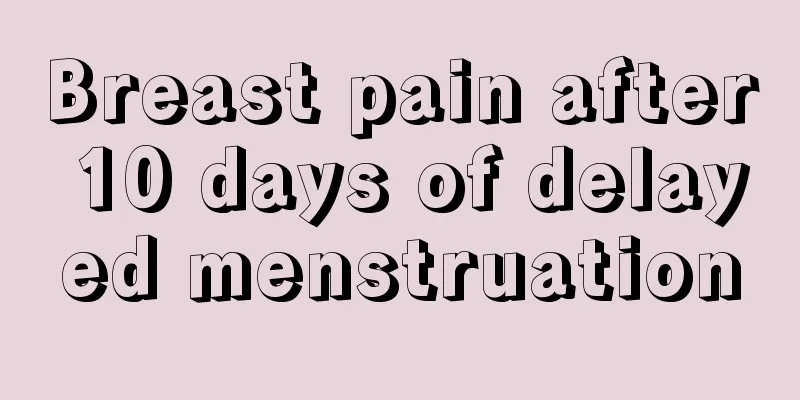 Breast pain after 10 days of delayed menstruation