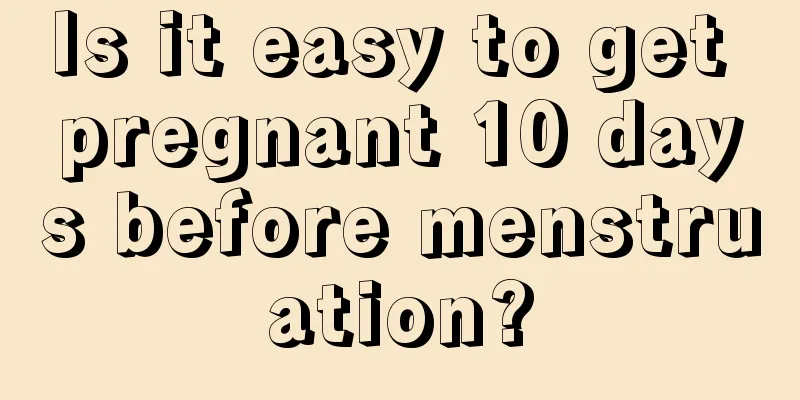 Is it easy to get pregnant 10 days before menstruation?