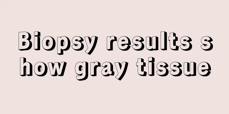 Biopsy results show gray tissue