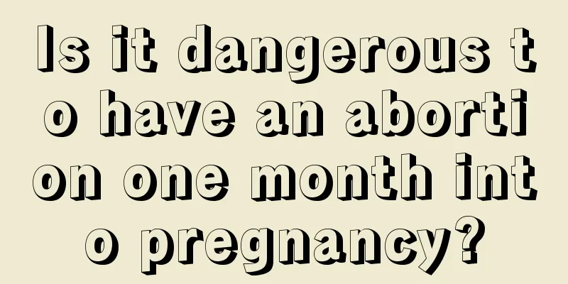 Is it dangerous to have an abortion one month into pregnancy?