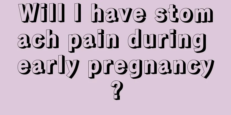 Will I have stomach pain during early pregnancy?