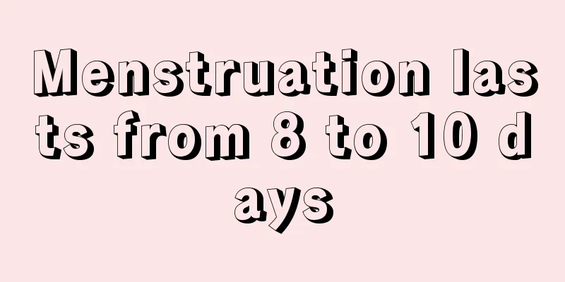 Menstruation lasts from 8 to 10 days