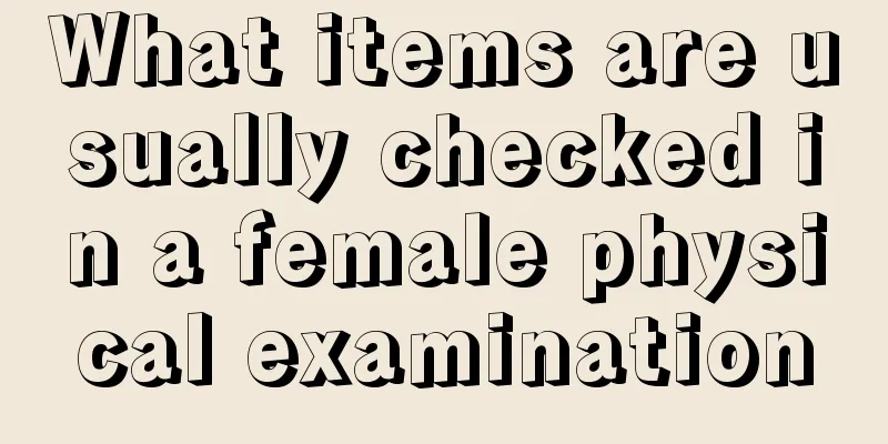 What items are usually checked in a female physical examination