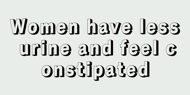 Women have less urine and feel constipated