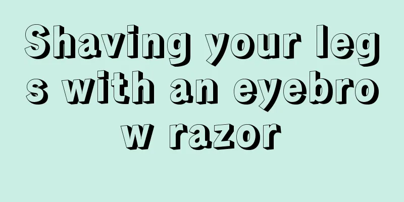 Shaving your legs with an eyebrow razor