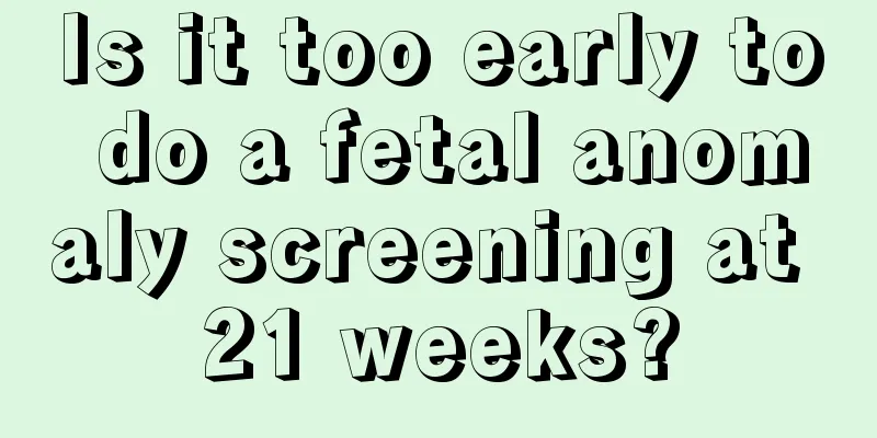 Is it too early to do a fetal anomaly screening at 21 weeks?