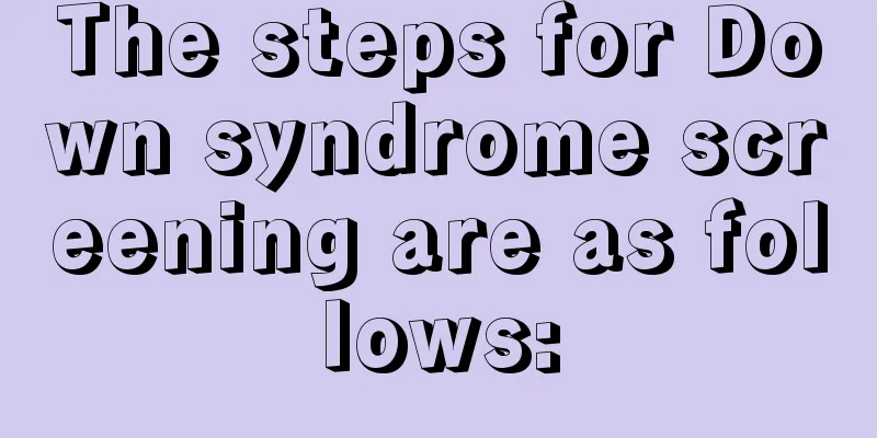 The steps for Down syndrome screening are as follows: