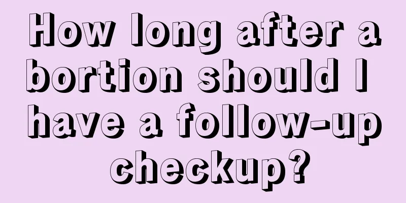 How long after abortion should I have a follow-up checkup?