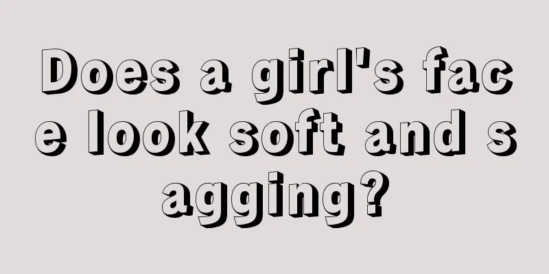 Does a girl's face look soft and sagging?