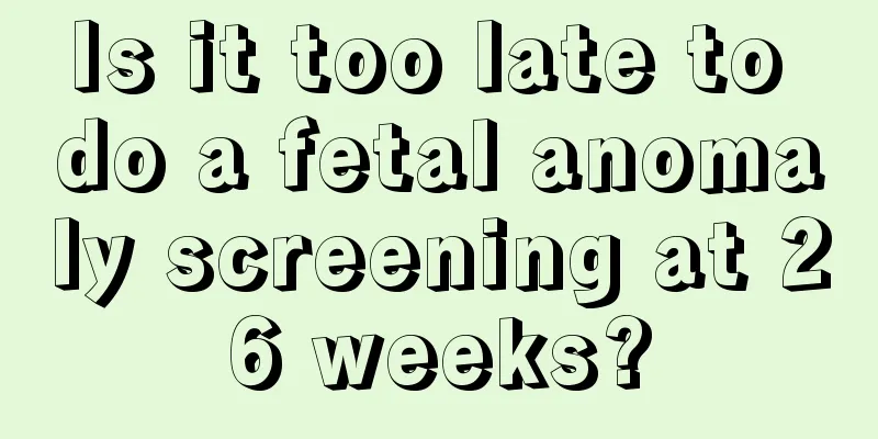 Is it too late to do a fetal anomaly screening at 26 weeks?