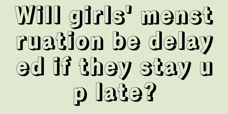 Will girls' menstruation be delayed if they stay up late?