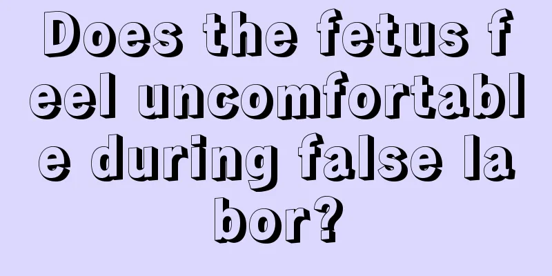 Does the fetus feel uncomfortable during false labor?