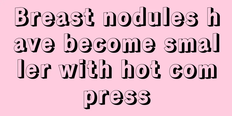 Breast nodules have become smaller with hot compress