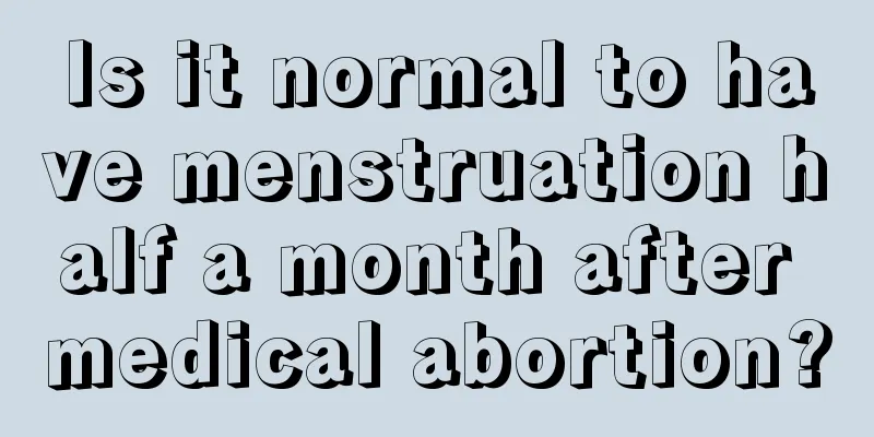 Is it normal to have menstruation half a month after medical abortion?