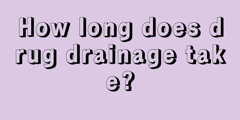 How long does drug drainage take?