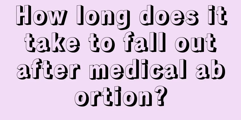 How long does it take to fall out after medical abortion?