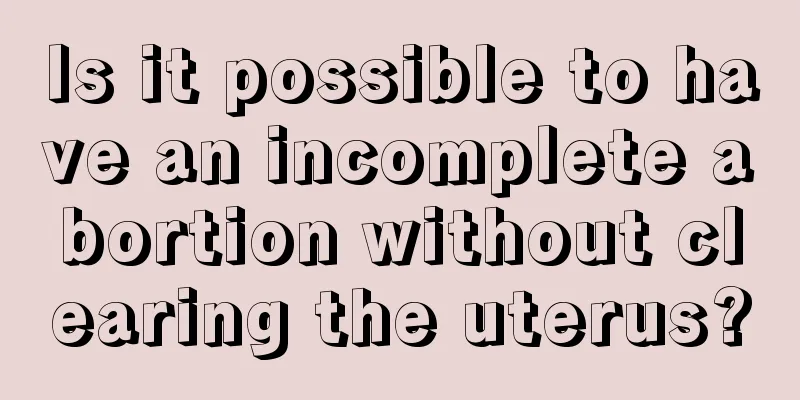 Is it possible to have an incomplete abortion without clearing the uterus?