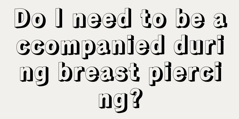 Do I need to be accompanied during breast piercing?