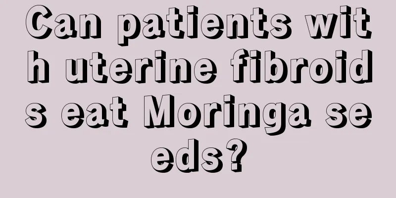 Can patients with uterine fibroids eat Moringa seeds?