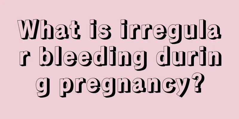 What is irregular bleeding during pregnancy?