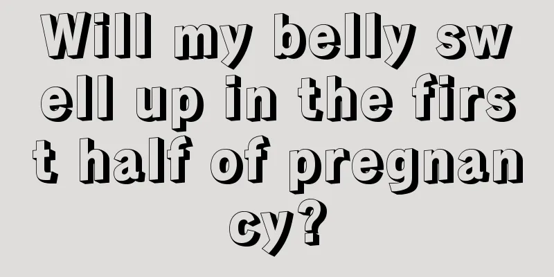 Will my belly swell up in the first half of pregnancy?