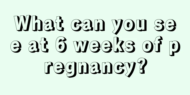 What can you see at 6 weeks of pregnancy?