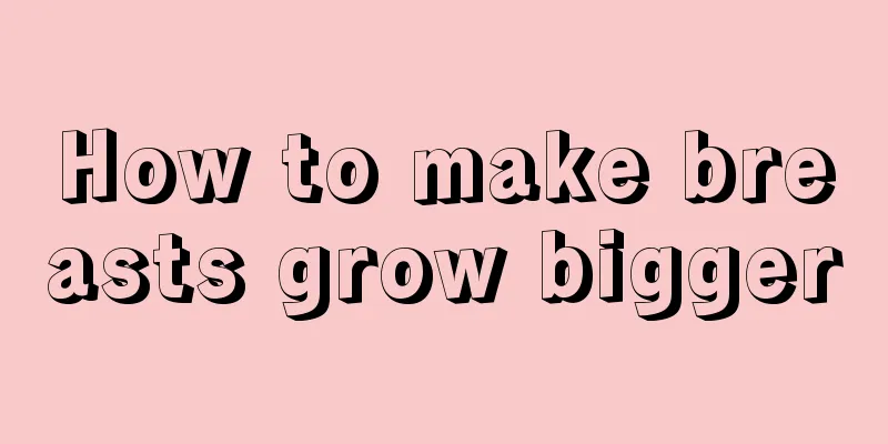 How to make breasts grow bigger